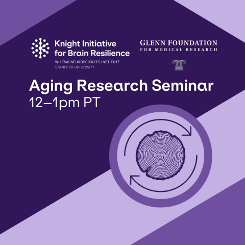 Knight Initiative for Brain Resilience, Glenn Foundation for Medical Research, Aging Seminar Series, 12pm to 1pm PT