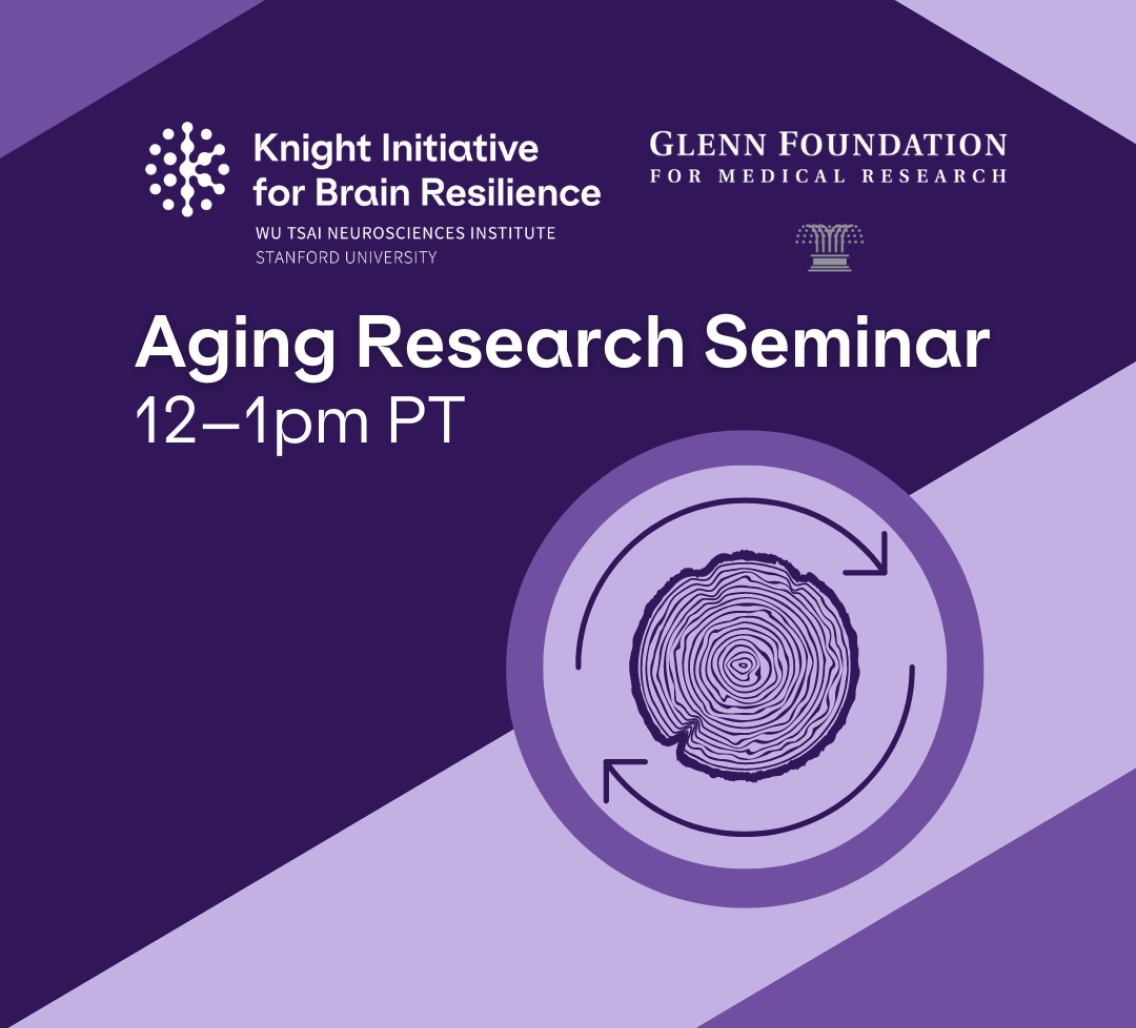 Knight Initiative for Brain Resilience, Glenn Foundation for Medical Research, Aging Seminar Series, 12pm to 1pm PT